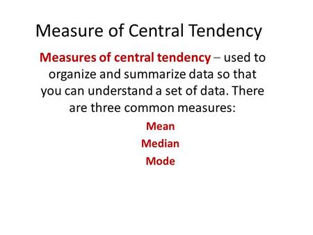 Measure of Central Tendency Measures of central tendency – used to organize and summarize data so that you can understand a set of data. There are three.