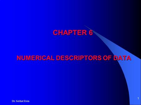 Dr. Serhat Eren 1 CHAPTER 6 NUMERICAL DESCRIPTORS OF DATA.