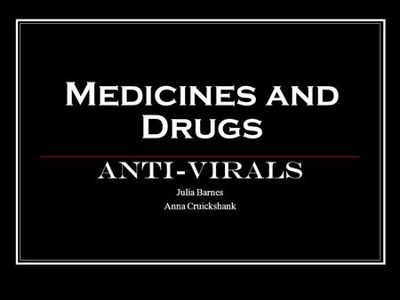 Medicines and Drugs Anti-virals Julia Barnes Anna Cruickshank.