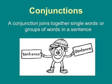 Conjunctions A conjunction joins together single words or groups of words in a sentence.