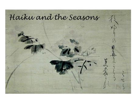 Haiku and the Seasons. Haiku Haiku is a contemplative, unrhymed Japanese poem that attempts to capture the essence of a moment in which nature is linked.