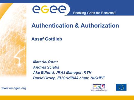 Enabling Grids for E-sciencE www.eu-egee.org Authentication & Authorization Assaf Gottlieb Material from: Andrea Sciabà Åke Edlund, JRA3 Manager, KTH David.