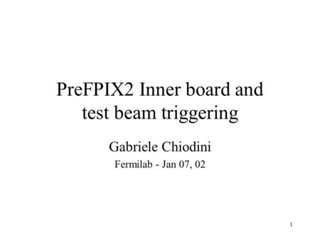 1 PreFPIX2 Inner board and test beam triggering Gabriele Chiodini Fermilab - Jan 07, 02.