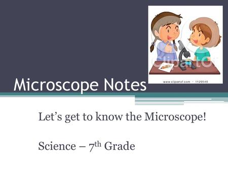 Microscope Notes Let’s get to know the Microscope! Science – 7 th Grade.