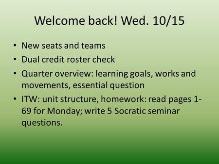 Welcome back! Wed. 10/15 New seats and teams Dual credit roster check Quarter overview: learning goals, works and movements, essential question ITW: unit.