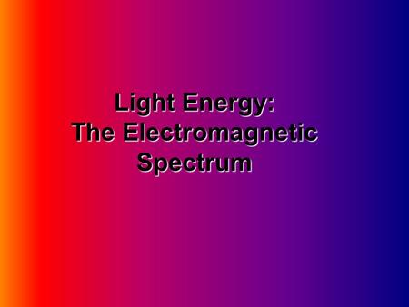 Light Energy: The Electromagnetic Spectrum. A. Electromagnetic Spectrum.