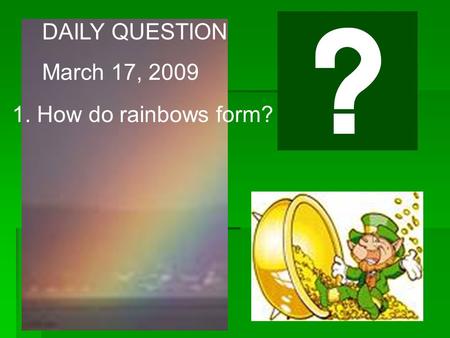 DAILY QUESTION March 17, 2009 1. How do rainbows form?