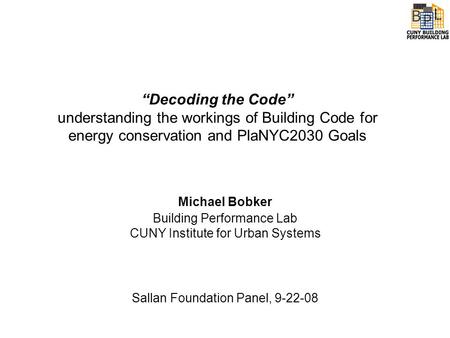 “Decoding the Code” understanding the workings of Building Code for energy conservation and PlaNYC2030 Goals Michael Bobker Building Performance Lab CUNY.