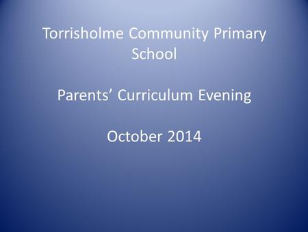 Torrisholme Community Primary School Parents’ Curriculum Evening October 2014.