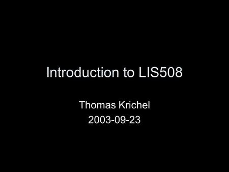 Introduction to LIS508 Thomas Krichel 2003-09-23.