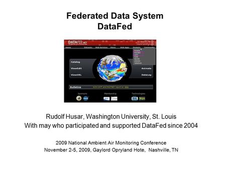 Federated Data System DataFed Rudolf Husar, Washington University, St. Louis With may who participated and supported DataFed since 2004 2009 National Ambient.