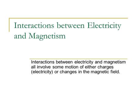Interactions between Electricity and Magnetism Interactions between electricity and magnetism all involve some motion of either charges (electricity) or.