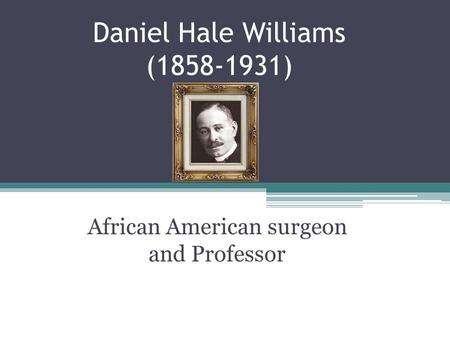 Daniel Hale Williams (1858-1931) African American surgeon and Professor.