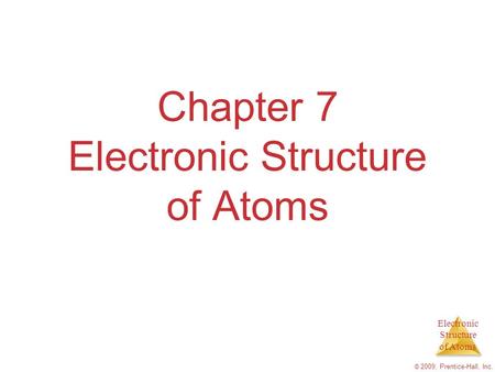 Electronic Structure of Atoms © 2009, Prentice-Hall, Inc. Chapter 7 Electronic Structure of Atoms.