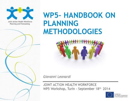 WP5– HANDBOOK ON PLANNING METHODOLOGIES Giovanni Leonardi JOINT ACTION HEALTH WORKFORCE WP5 Workshop, Turin – September 18 th 2014.