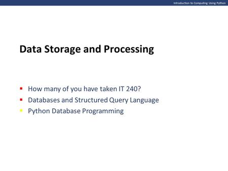 Introduction to Computing Using Python Data Storage and Processing  How many of you have taken IT 240?  Databases and Structured Query Language  Python.