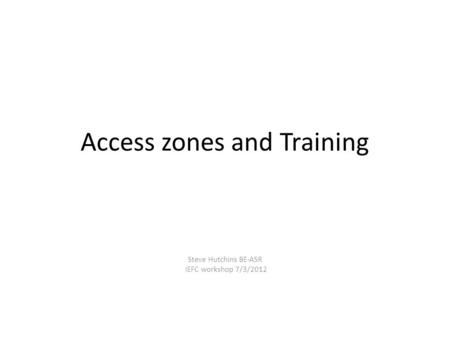 Access zones and Training Steve Hutchins BE-ASR IEFC workshop 7/3/2012.