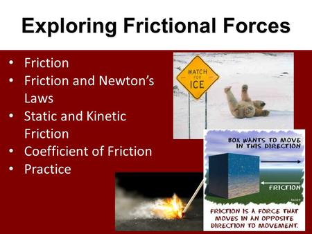 Exploring Frictional Forces Friction Friction and Newton’s Laws Static and Kinetic Friction Coefficient of Friction Practice.