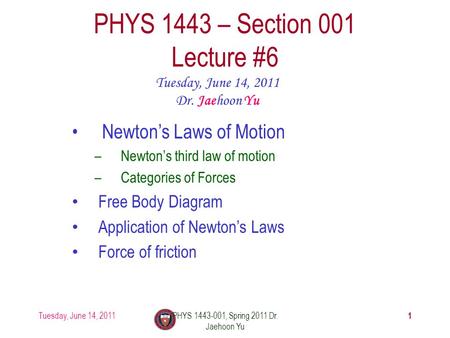 Tuesday, June 14, 2011PHYS 1443-001, Spring 2011 Dr. Jaehoon Yu 1 PHYS 1443 – Section 001 Lecture #6 Tuesday, June 14, 2011 Dr. Jaehoon Yu Newton’s Laws.
