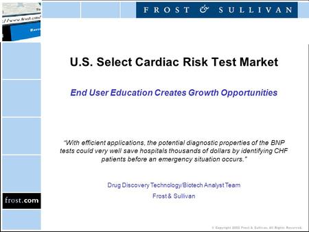 © Copyright 2002 Frost & Sullivan. All Rights Reserved. U.S. Select Cardiac Risk Test Market End User Education Creates Growth Opportunities “With efficient.