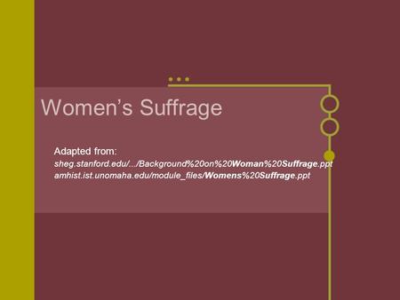 Women’s Suffrage Adapted from: sheg.stanford.edu/.../Background%20on%20Woman%20Suffrage.ppt amhist.ist.unomaha.edu/module_files/Womens%20Suffrage.ppt.
