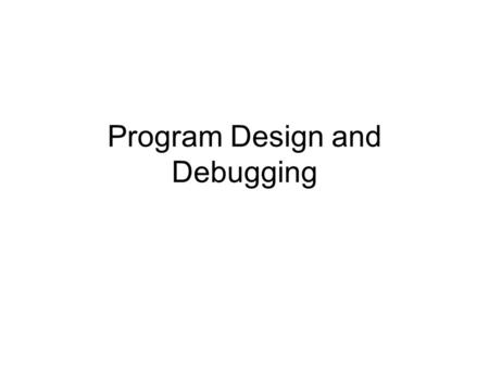 Program Design and Debugging. How do programmers start? How do you get started with a program? “Programming is all about debugging a blank piece of paper.”