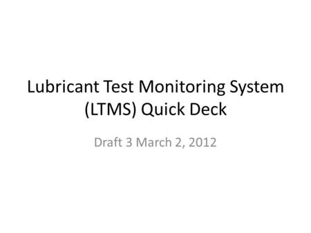 Lubricant Test Monitoring System (LTMS) Quick Deck Draft 3 March 2, 2012.