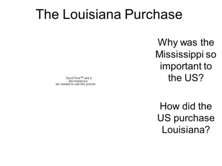 The Louisiana Purchase Why was the Mississippi so important to the US? How did the US purchase Louisiana?