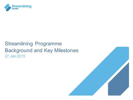 Streamlining Programme Background and Key Milestones 27 Jan 2015.