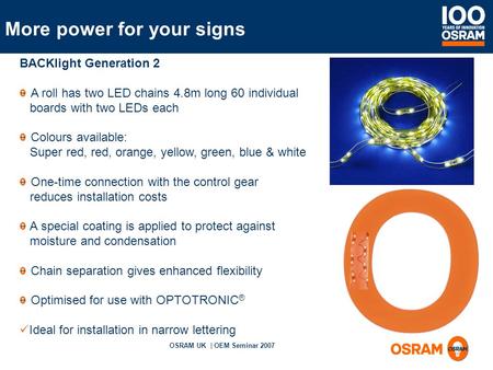 OSRAM UK | OEM Seminar 2007 BACKlight Generation 2 A roll has two LED chains 4.8m long 60 individual boards with two LEDs each Colours available: Super.