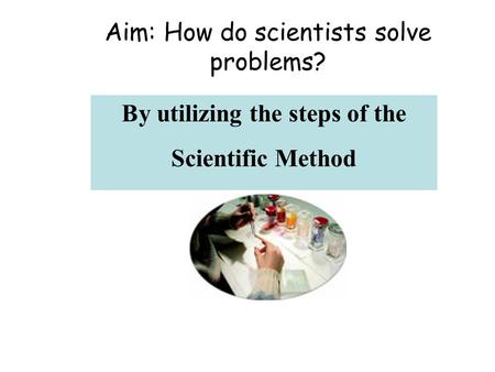 By utilizing the steps of the Scientific Method Aim: How do scientists solve problems?