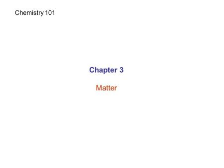 Chapter 3 Matter Chemistry 101. Matter: has mass and takes space. Matter.