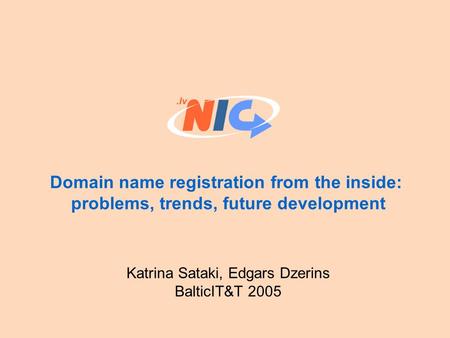 Domain name registration from the inside: problems, trends, future development Katrina Sataki, Edgars Dzerins BalticIT&T 2005.