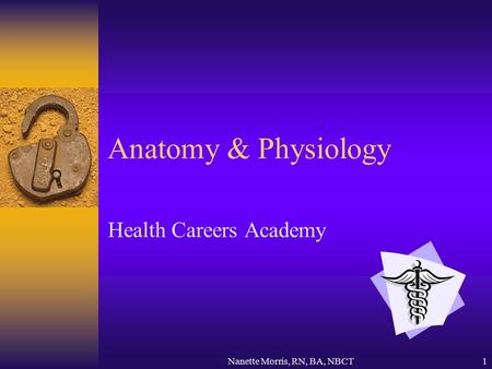 Nanette Morris, RN, BA, NBCT1 Anatomy & Physiology Health Careers Academy.