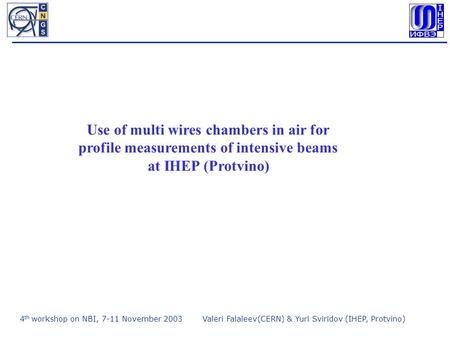 4 th workshop on NBI, 7-11 November 2003Valeri Falaleev(CERN) & Yuri Sviridov (IHEP, Protvino) Use of multi wires chambers in air for profile measurements.