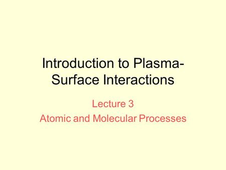 Introduction to Plasma- Surface Interactions Lecture 3 Atomic and Molecular Processes.