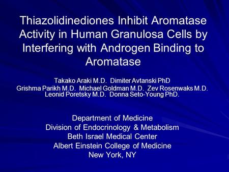 Thiazolidinediones Inhibit Aromatase Activity in Human Granulosa Cells by Interfering with Androgen Binding to Aromatase Takako Araki M.D. Dimiter Avtanski.