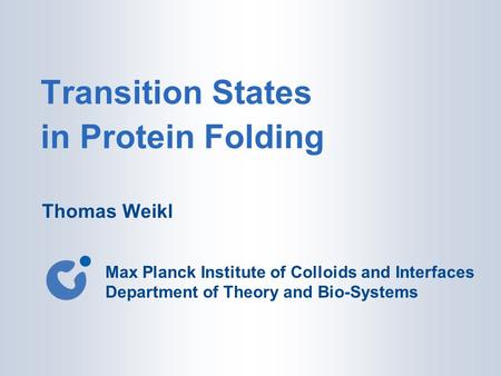 Transition States in Protein Folding Thomas Weikl Max Planck Institute of Colloids and Interfaces Department of Theory and Bio-Systems.