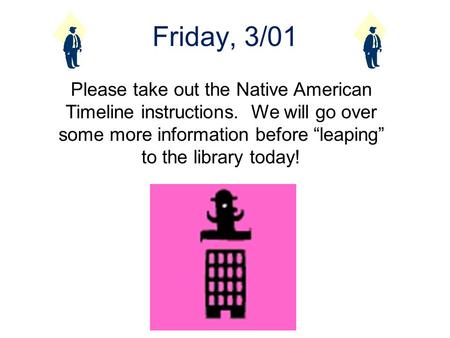 Friday, 3/01 Please take out the Native American Timeline instructions. We will go over some more information before “leaping” to the library today!