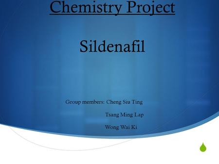  Chemistry Project Sildenafil Group members: Cheng Siu Ting Tsang Ming Lap Wong Wai Ki.