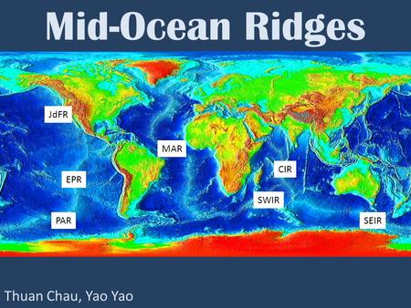 Mid-Ocean Ridges JdFR MAR CIR EPR SWIR PAR SEIR Thuan Chau, Yao Yao.