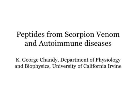 Peptides from Scorpion Venom and Autoimmune diseases K. George Chandy, Department of Physiology and Biophysics, University of California Irvine.