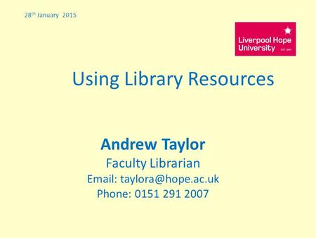 28 th January 2015 Using Library Resources Andrew Taylor Faculty Librarian   Phone: 0151 291 2007.