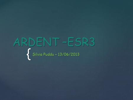 { ARDENT –ESR3 Silvia Puddu – 13/06/2013.  About me  Experimental activity  n_TOF  CERF  Radioactive waste  Training  Conferences & Presentations.
