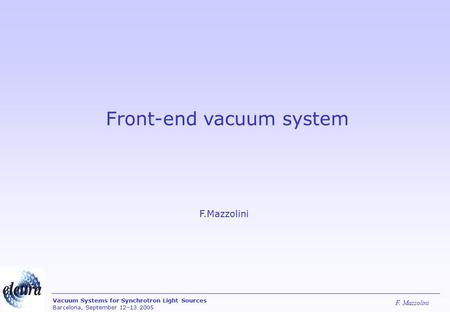F. Mazzolini Vacuum Systems for Synchrotron Light Sources Barcelona, September 12–13 2005 Front-end vacuum system F.Mazzolini.