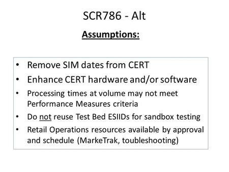 SCR786 - Alt Remove SIM dates from CERT Enhance CERT hardware and/or software Processing times at volume may not meet Performance Measures criteria Do.