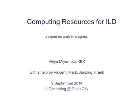Computing Resources for ILD Akiya Miyamoto, KEK with a help by Vincent, Mark, Junping, Frank 9 September 2014 ILD Oshu City a report on work.
