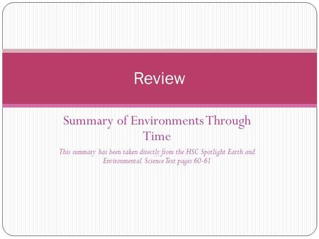 Summary of Environments Through Time This summary has been taken directly from the HSC Spotlight Earth and Environmental Science Text pages 60-61 Review.