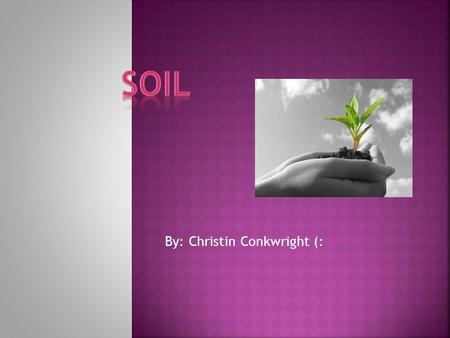 By: Christin Conkwright (:.  Soil is the unconsolidated mineral or organic material on the surface of the earth.  Soil serves as a medium for the growth.