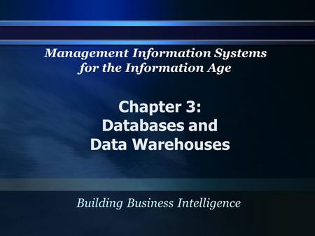 Chapter 3: Databases and Data Warehouses Building Business Intelligence Management Information Systems for the Information Age.